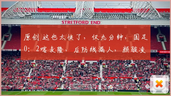 原创 这也太快了，仅九分钟，国足0：2喀麦隆，后防线漏人，颜骏凌被吐槽