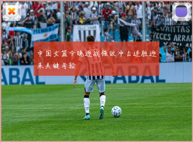 中国女篮今晚迎战强敌冲击连胜迎来关键考验