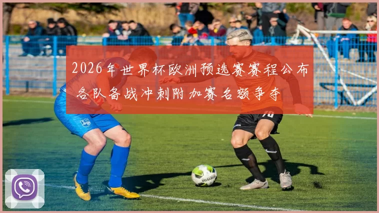 2026年世界杯欧洲预选赛赛程公布 各队备战冲刺附加赛名额争夺