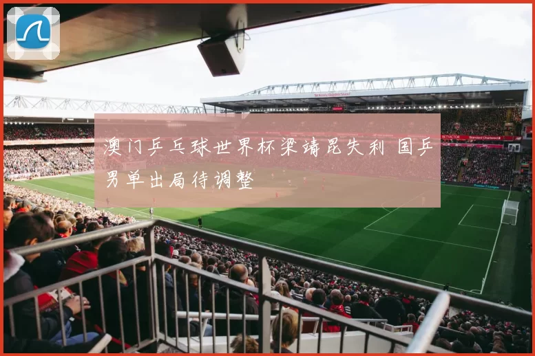 澳门乒乓球世界杯梁靖昆失利 国乒男单出局待调整