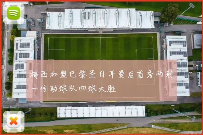 梅西加盟巴黎圣日耳曼后首秀两射一传助球队四球大胜