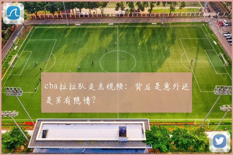 cba拉拉队走光视频：背后是意外还是另有隐情？