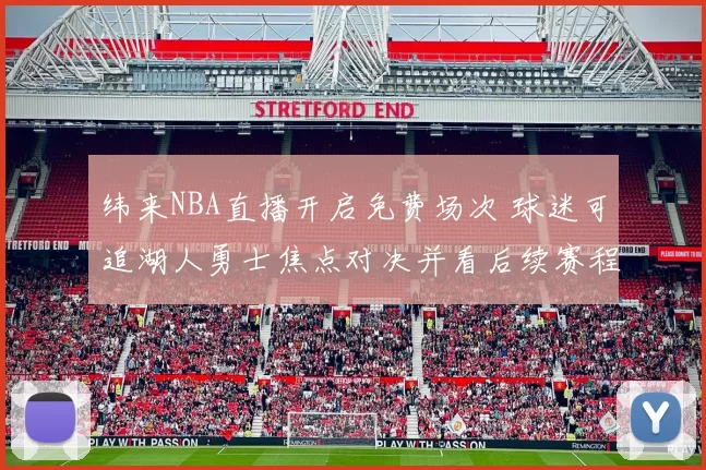 纬来NBA直播开启免费场次 球迷可追湖人勇士焦点对决并看后续赛程
