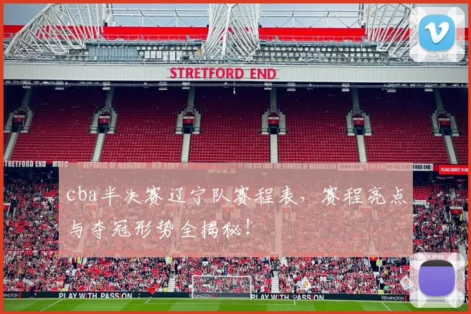 cba半决赛辽宁队赛程表，赛程亮点与夺冠形势全揭秘！