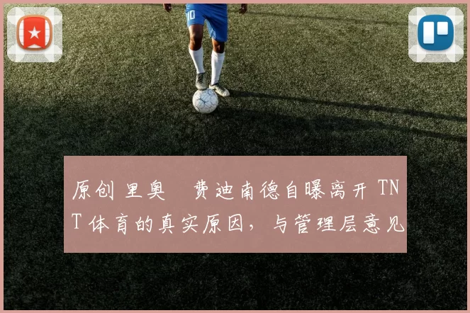 原创 里奥・费迪南德自曝离开 TNT 体育的真实原因，与管理层意见不合后直言 “我只做自己的事”