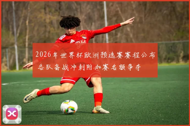 2026年世界杯欧洲预选赛赛程公布 各队备战冲刺附加赛名额争夺