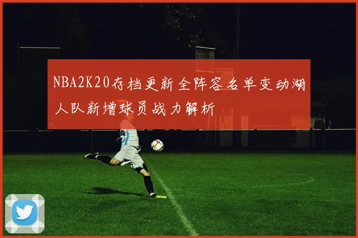 NBA2K20存档更新全阵容名单变动湖人队新增球员战力解析