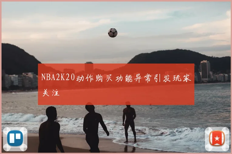 NBA2K20动作购买功能异常引发玩家关注