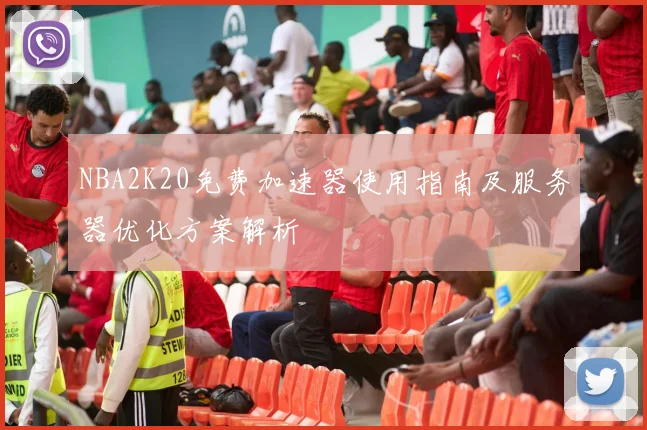 NBA2K20免费加速器使用指南及服务器优化方案解析