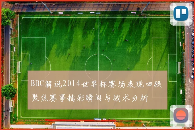 BBC解说2014世界杯赛场表现回顾 聚焦赛事精彩瞬间与战术分析
