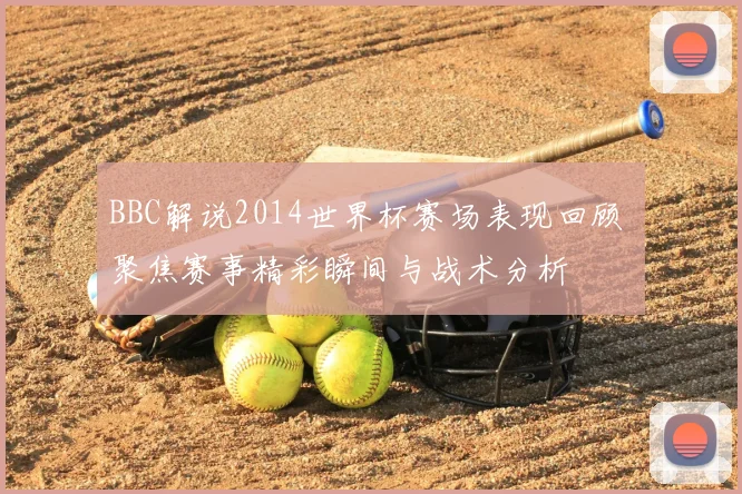 BBC解说2014世界杯赛场表现回顾 聚焦赛事精彩瞬间与战术分析