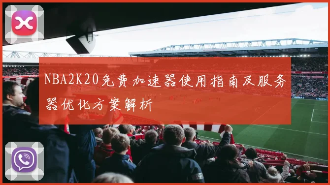 NBA2K20免费加速器使用指南及服务器优化方案解析