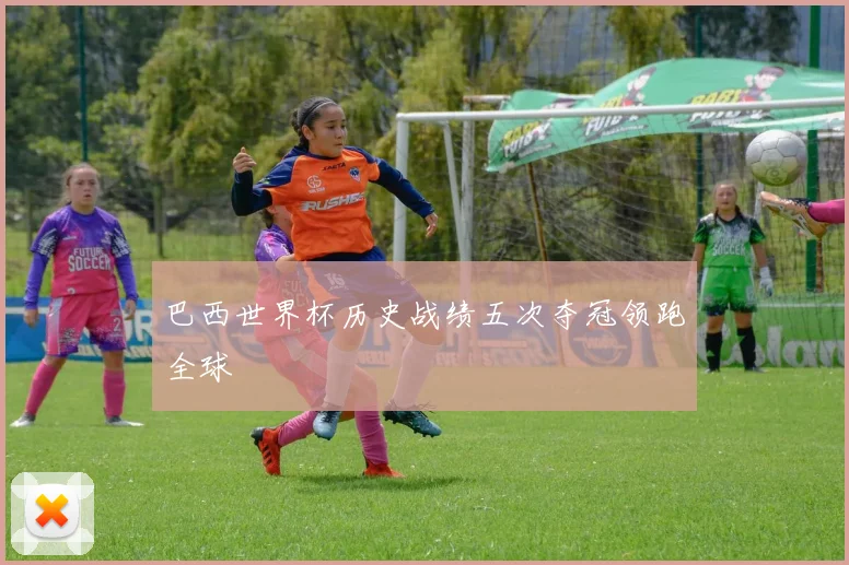 巴西世界杯历史战绩五次夺冠领跑全球