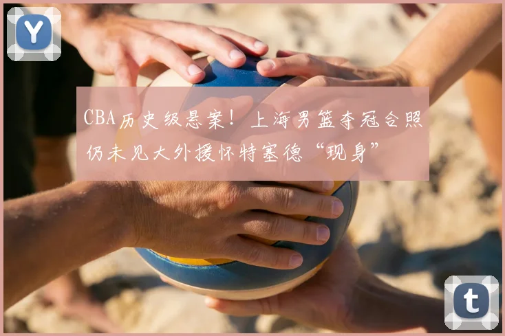 CBA历史级悬案!上海男篮夺冠合照仍未见大外援怀特塞德“现身”